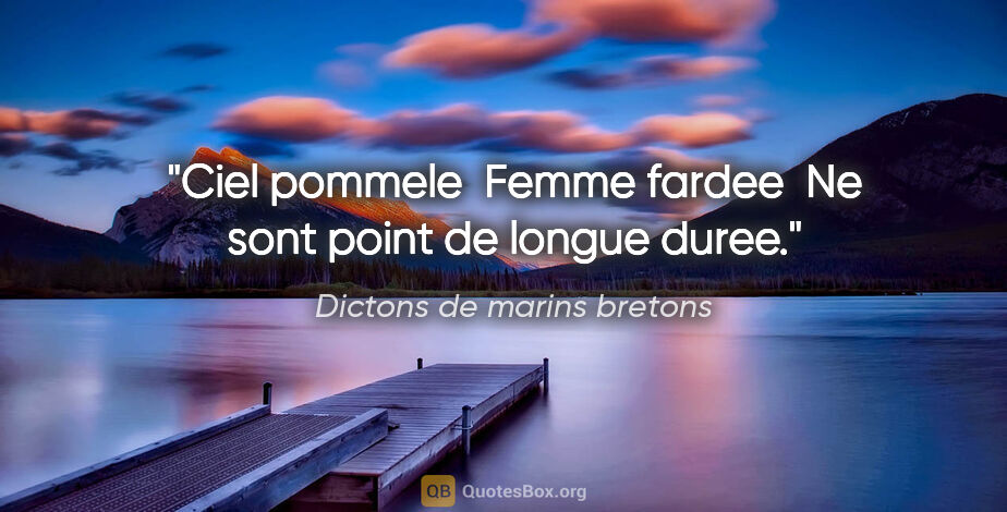 Dictons de marins bretons citation: "Ciel pommele  Femme fardee  Ne sont point de longue duree."