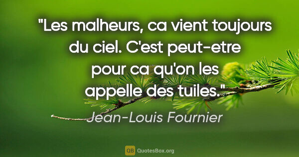 Jean-Louis Fournier citation: "Les malheurs, ca vient toujours du ciel. C'est peut-etre pour..."