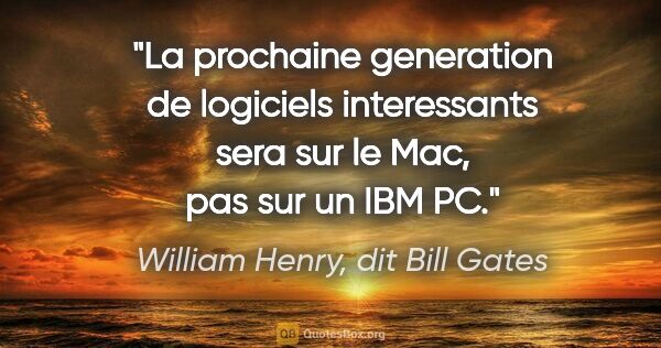 William Henry, dit Bill Gates citation: "La prochaine generation de logiciels interessants sera sur le..."