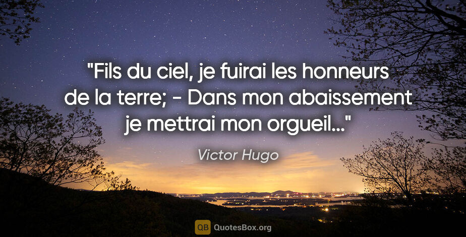 Victor Hugo citation: "Fils du ciel, je fuirai les honneurs de la terre; - Dans mon..."