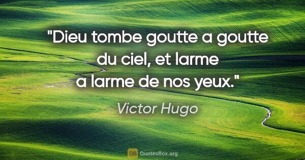 Victor Hugo citation: "Dieu tombe goutte a goutte du ciel, et larme a larme de nos yeux."