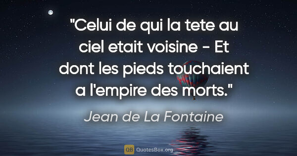 Jean de La Fontaine citation: "Celui de qui la tete au ciel etait voisine - Et dont les pieds..."
