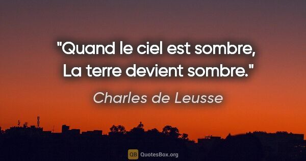 Charles de Leusse citation: "Quand le ciel est sombre,  La terre devient sombre."