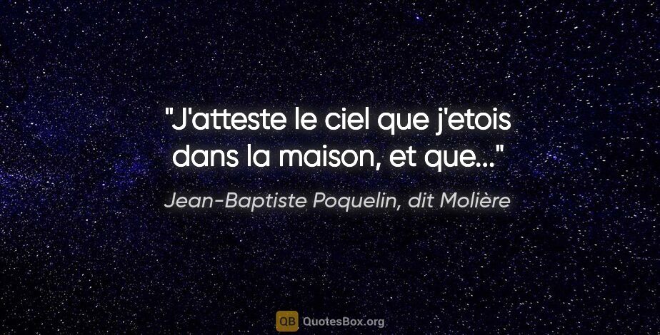 Jean-Baptiste Poquelin, dit Molière citation: "J'atteste le ciel que j'etois dans la maison, et que..."