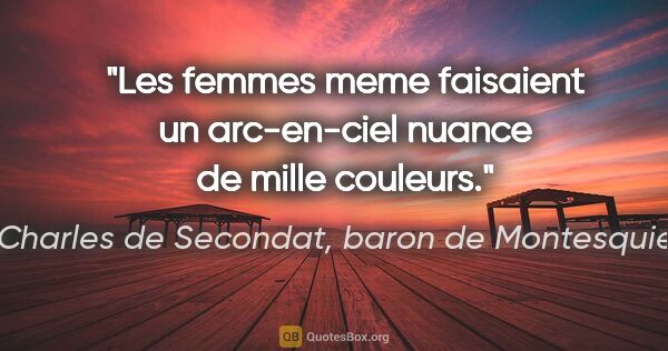 Charles de Secondat, baron de Montesquieu citation: "Les femmes meme faisaient un arc-en-ciel nuance de mille..."