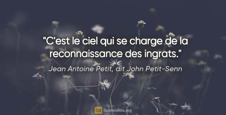 Jean Antoine Petit, dit John Petit-Senn citation: "C'est le ciel qui se charge de la reconnaissance des ingrats."