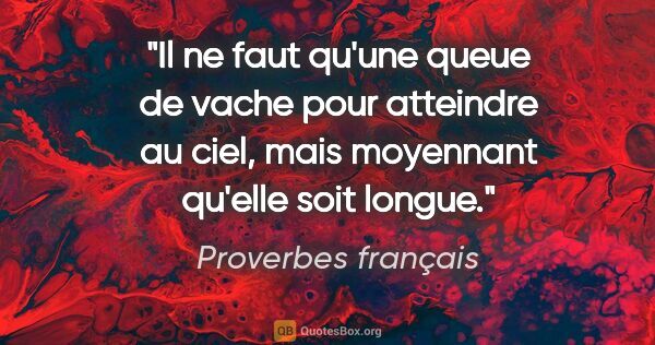 Proverbes français citation: "Il ne faut qu'une queue de vache pour atteindre au ciel, mais..."