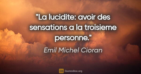 Emil Michel Cioran citation: "La lucidite: avoir des sensations a la troisieme personne."