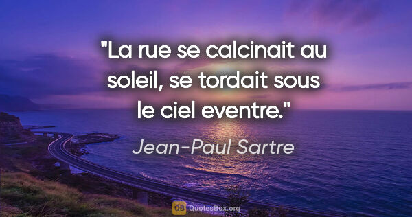 Jean-Paul Sartre citation: "La rue se calcinait au soleil, se tordait sous le ciel eventre."