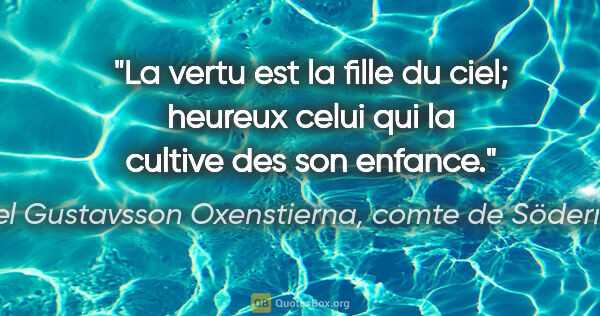 Axel Gustavsson Oxenstierna, comte de Södermöre citation: "La vertu est la fille du ciel; heureux celui qui la cultive..."