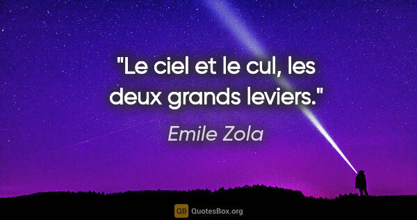 Emile Zola citation: "Le ciel et le cul, les deux grands leviers."