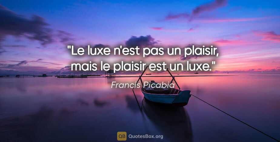 Francis Picabia citation: "Le luxe n'est pas un plaisir, mais le plaisir est un luxe."