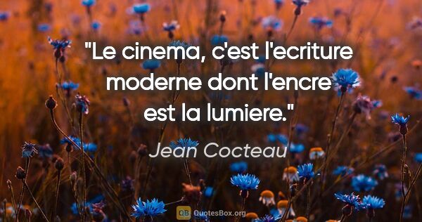Jean Cocteau citation: "Le cinema, c'est l'ecriture moderne dont l'encre est la lumiere."