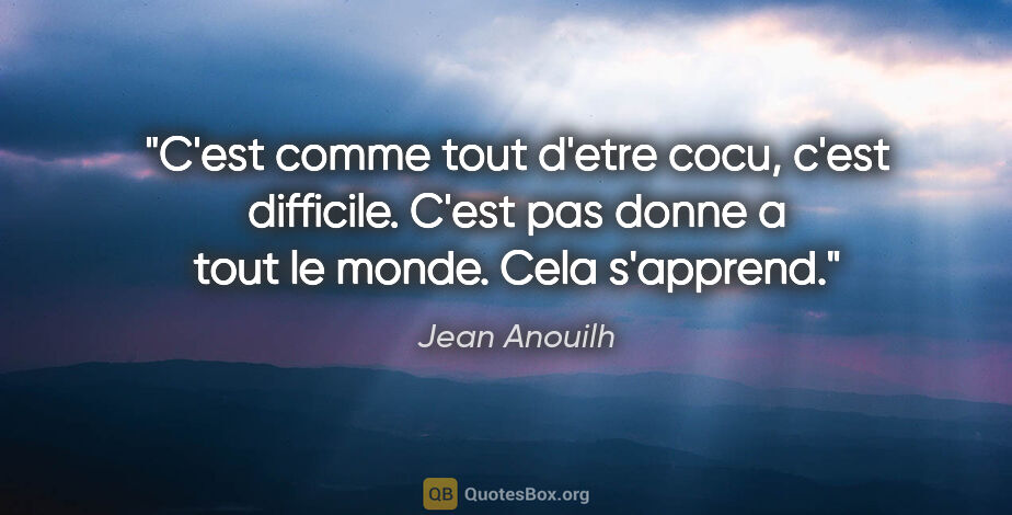 Jean Anouilh citation: "C'est comme tout d'etre cocu, c'est difficile. C'est pas donne..."