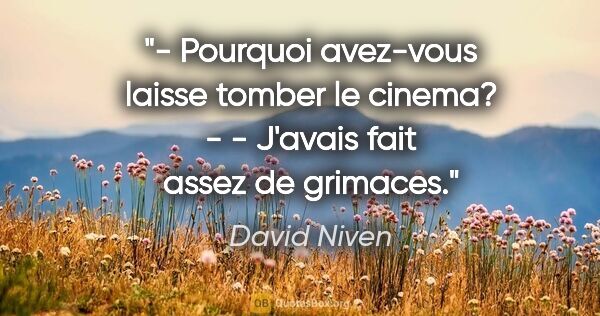 David Niven citation: "- Pourquoi avez-vous laisse tomber le cinema? - - J'avais fait..."