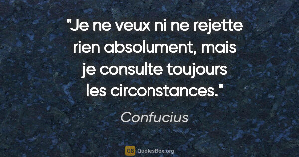 Confucius citation: "Je ne veux ni ne rejette rien absolument, mais je consulte..."