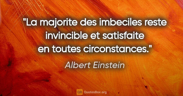 Albert Einstein citation: "La majorite des imbeciles reste invincible et satisfaite en..."