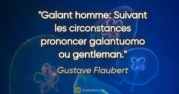 Gustave Flaubert citation: "Galant homme: Suivant les circonstances prononcer galantuomo..."