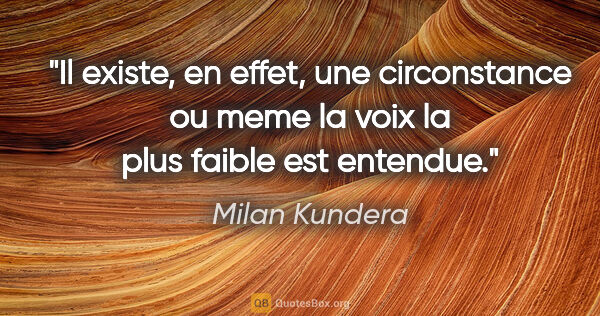 Milan Kundera citation: "Il existe, en effet, une circonstance ou meme la voix la plus..."