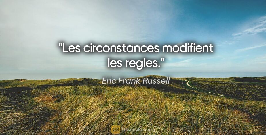 Eric Frank Russell citation: "Les circonstances modifient les regles."
