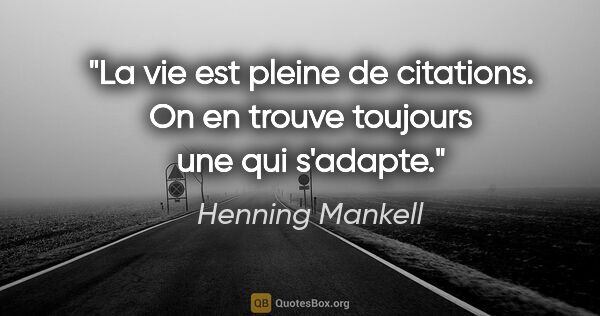 Henning Mankell citation: "La vie est pleine de citations. On en trouve toujours une qui..."