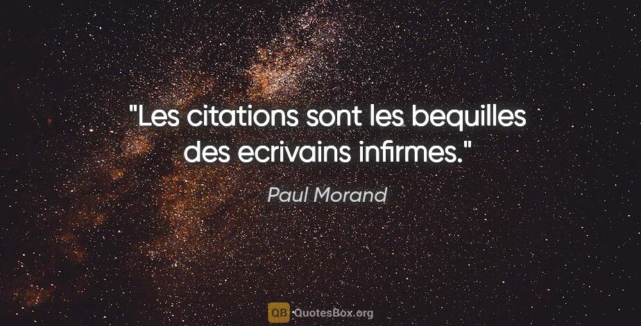 Paul Morand citation: "Les citations sont les bequilles des ecrivains infirmes."
