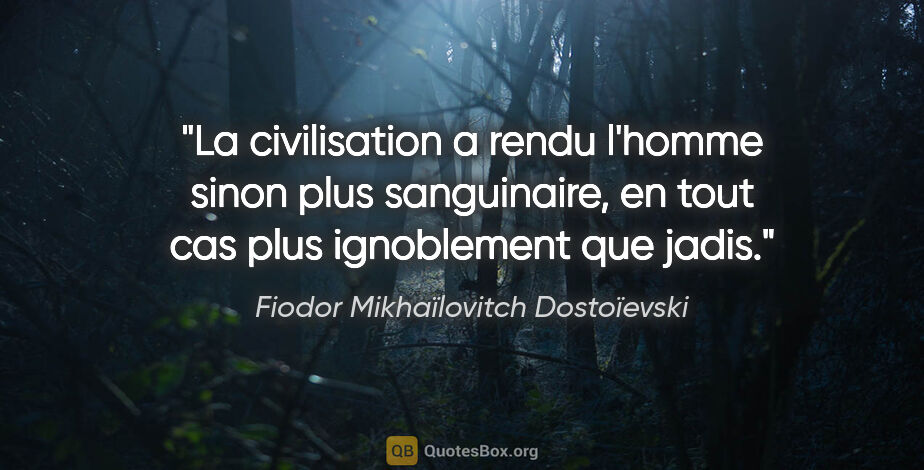 Fiodor Mikhaïlovitch Dostoïevski citation: "La civilisation a rendu l'homme sinon plus sanguinaire, en..."
