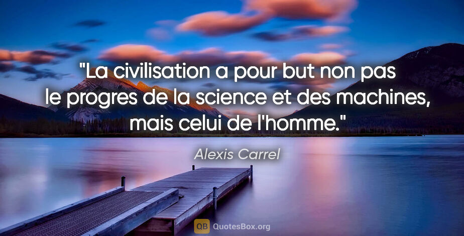 Alexis Carrel citation: "La civilisation a pour but non pas le progres de la science et..."