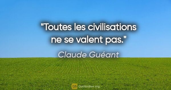 Claude Guéant citation: "Toutes les civilisations ne se valent pas."