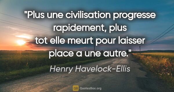 Henry Havelock-Ellis citation: "Plus une civilisation progresse rapidement, plus tot elle..."