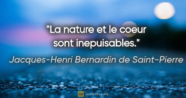 Jacques-Henri Bernardin de Saint-Pierre citation: "La nature et le coeur sont inepuisables."