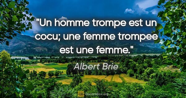 Albert Brie citation: "Un homme trompe est un cocu; une femme trompee est une femme."