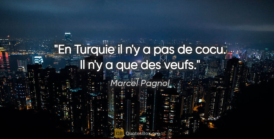 Marcel Pagnol citation: "En Turquie il n'y a pas de cocu. Il n'y a que des veufs."