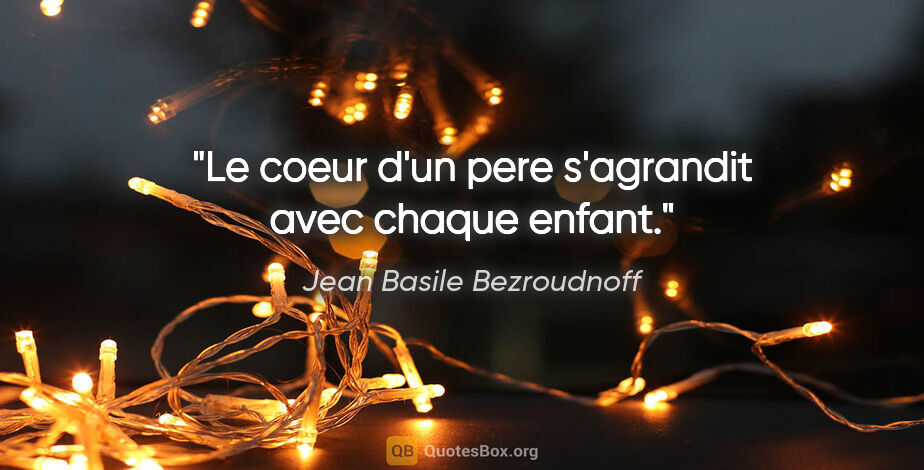 Jean Basile Bezroudnoff citation: "Le coeur d'un pere s'agrandit avec chaque enfant."