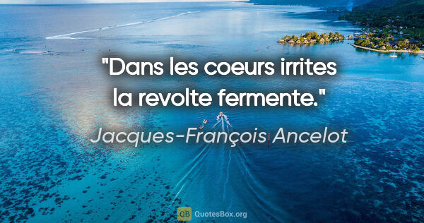 Jacques-François Ancelot citation: "Dans les coeurs irrites la revolte fermente."