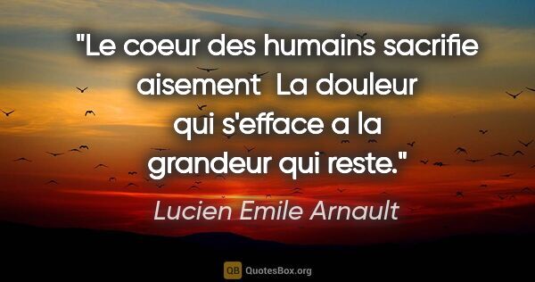 Lucien Emile Arnault citation: "Le coeur des humains sacrifie aisement  La douleur qui..."