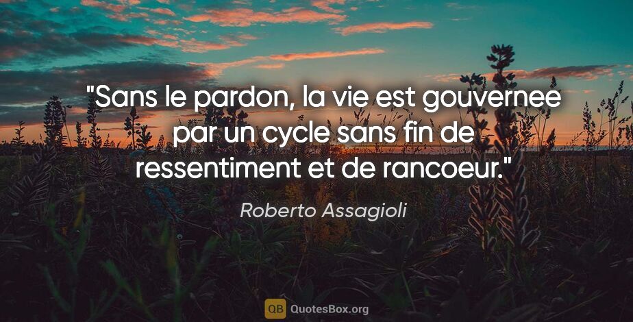 Roberto Assagioli citation: "Sans le pardon, la vie est gouvernee par un cycle sans fin de..."