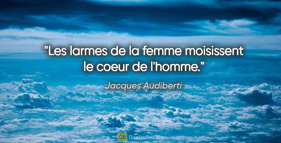Jacques Audiberti citation: "Les larmes de la femme moisissent le coeur de l'homme."