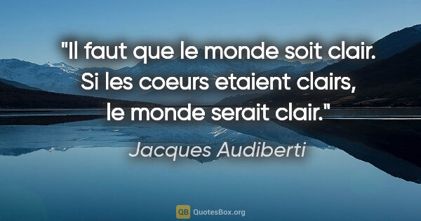 Jacques Audiberti citation: "Il faut que le monde soit clair. Si les coeurs etaient clairs,..."