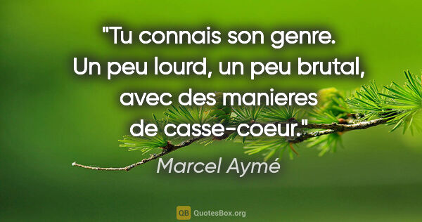 Marcel Aymé citation: "Tu connais son genre. Un peu lourd, un peu brutal, avec des..."