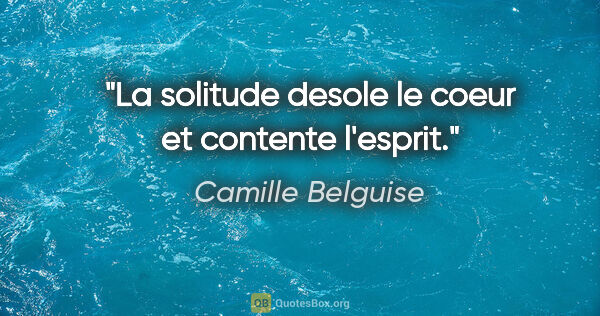 Camille Belguise citation: "La solitude desole le coeur et contente l'esprit."