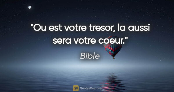 Bible citation: "Ou est votre tresor, la aussi sera votre coeur."