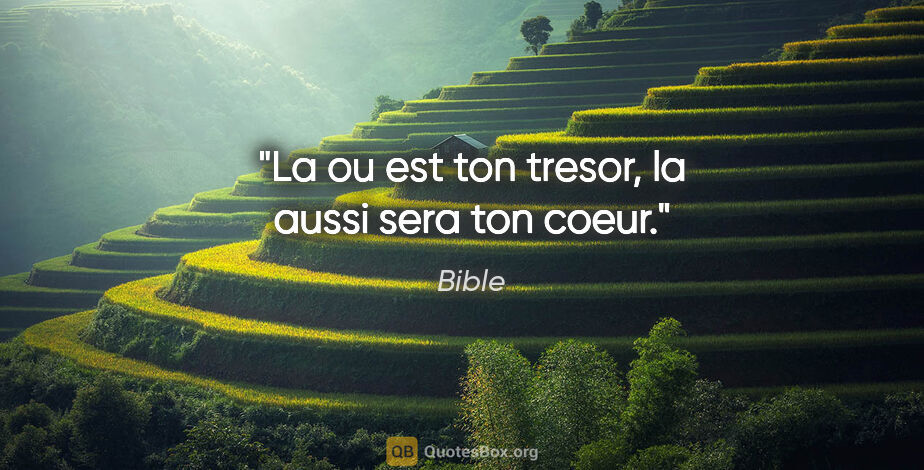 Bible citation: "La ou est ton tresor, la aussi sera ton coeur."