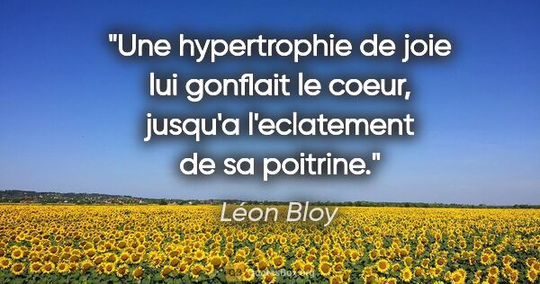 Léon Bloy citation: "Une hypertrophie de joie lui gonflait le coeur, jusqu'a..."