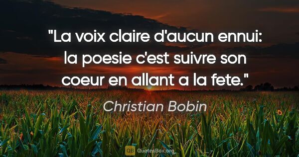 Christian Bobin citation: "La voix claire d'aucun ennui: la poesie c'est suivre son coeur..."