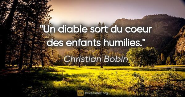 Christian Bobin citation: "Un diable sort du coeur des enfants humilies."