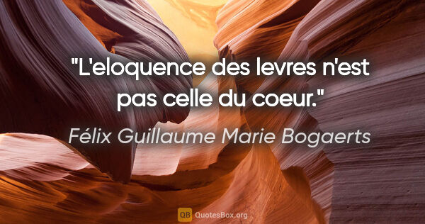 Félix Guillaume Marie Bogaerts citation: "L'eloquence des levres n'est pas celle du coeur."