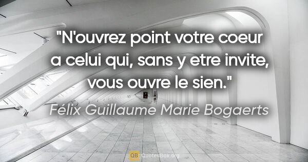 Félix Guillaume Marie Bogaerts citation: "N'ouvrez point votre coeur a celui qui, sans y etre invite,..."