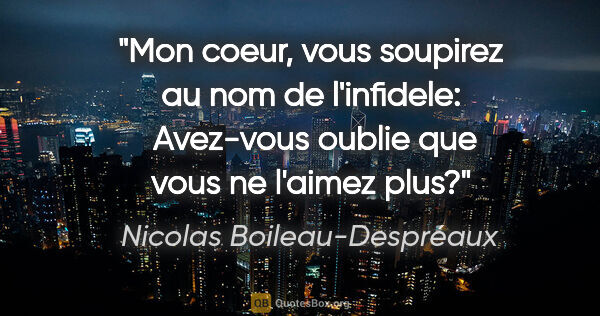 Nicolas Boileau-Despréaux citation: "Mon coeur, vous soupirez au nom de l'infidele:  Avez-vous..."