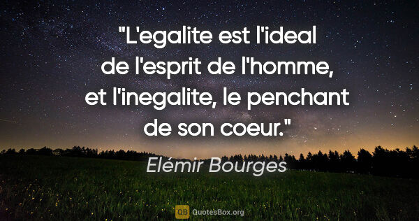 Elémir Bourges citation: "L'egalite est l'ideal de l'esprit de l'homme, et l'inegalite,..."